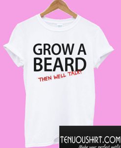 Grow a beard then well talk T-Shirt