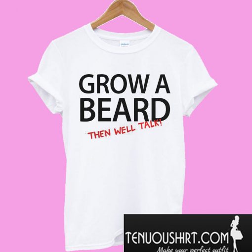 Grow a beard then well talk T-Shirt