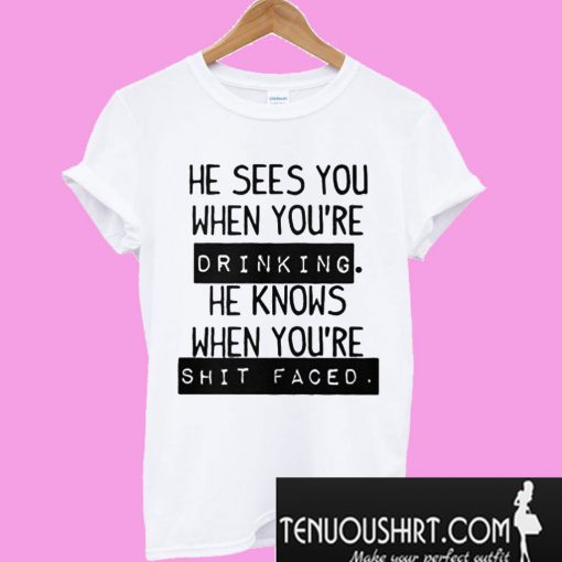 He Sees You When You’re Drinking T-Shirt