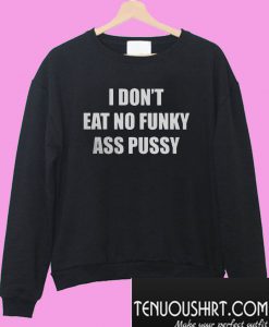 I Don’t Eat No Funky Ass Pussy Sweatshirt