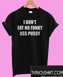 I Don’t Eat No Funky Ass Pussy T-Shirt