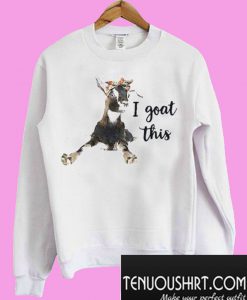 I Goat This Sweatshirt