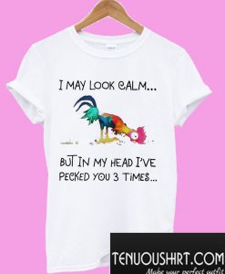 I May Look Calm But In My Head I’Ve Pecked You 3 Times T-Shirt