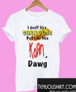 I don’t like Corn Dogs but I do like Korn Dawg T-Shirt
