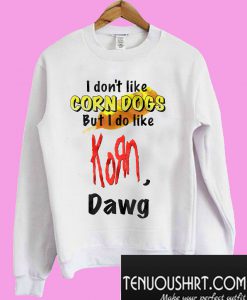 I don’t like Corn Dogs but I do like Korn Dawg Sweatshirt