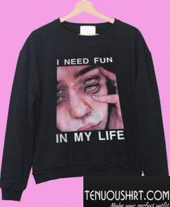 I need fun in my life Sweatshirt