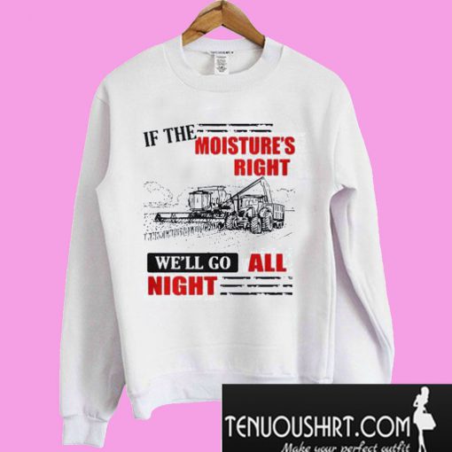 If The Moisture’s Right We’ll Go All Night Sweatshirt