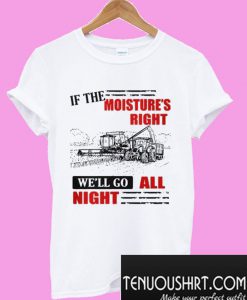 If The Moisture’s Right We’ll Go All Night T-Shirt