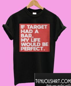 If target had a bar, my life would be perfect T-Shirt