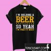 I'm holding a beer so yeah I'm pretty busy T-Shirt