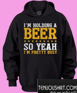 I'm holding a beer so yeah I'm pretty busy Hoodie