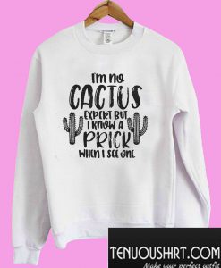 I’m no cactus expert but I know a prick when I see one Sweatshirt