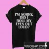 I'm sorry Did I roll my eyes out loud T-Shirt