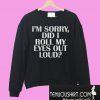 I'm sorry Did I roll my eyes out loud Sweatshirt