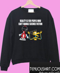 Reality Is For People Who Can’t Handle Science Fiction Sweatshirt