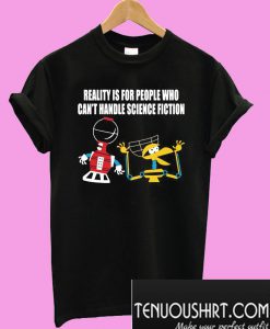 Reality Is For People Who Can’t Handle Science Fiction T-Shirt