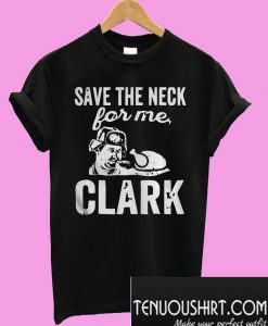 Save The Neck for me Clark T-Shirt