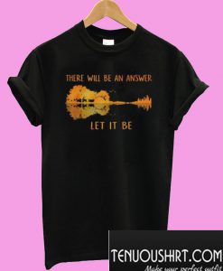 There Will Be An Answer Let It Be T-Shirt