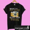 When Life Get Blurry Adjust Your Forcus T-Shirt