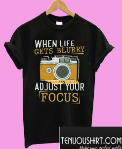 When Life Get Blurry Adjust Your Forcus T-Shirt