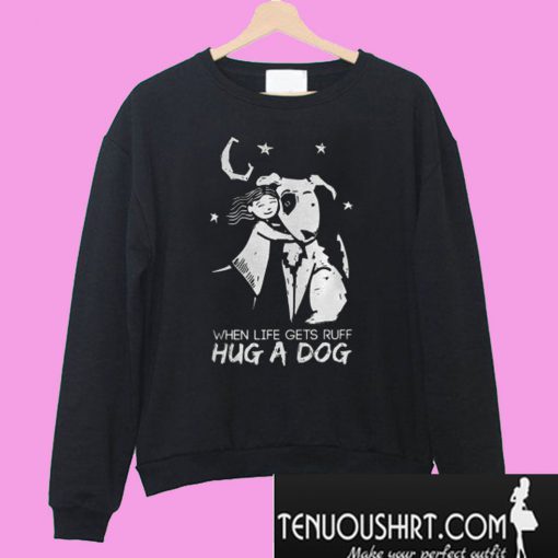 When Life Gets Ruff Hug a Dog Sweatshirt