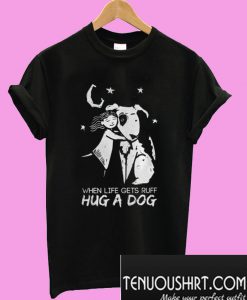 When Life Gets Ruff Hug a Dog T-Shirt