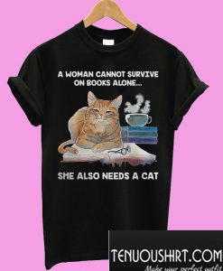 A woman cannot survive on books alone she also needs a cat T-Shirt