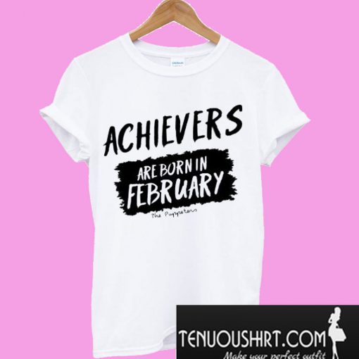 Achievers Are Born In February T-Shirt