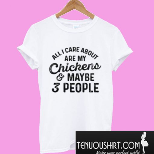 All I Care About Are My chickens Maybe 3 People T-Shirt