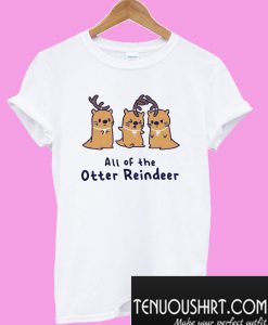 All of the otter reindeer T-Shirt