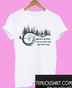 And Into The Forest I Go To Lose My Mind And Find My Soul T-Shirt