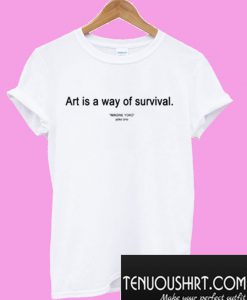 Art is a Way of Survival T-Shirt