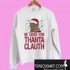 Be good for Thanta Clauth Sweatshirt