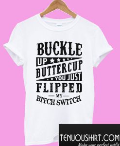 Buckle up buttercup you just flipped my bitch switch T-Shirt