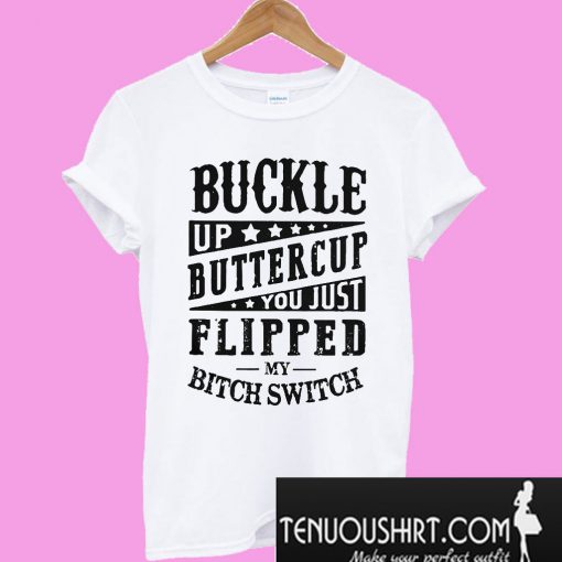 Buckle up buttercup you just flipped my bitch switch T-Shirt