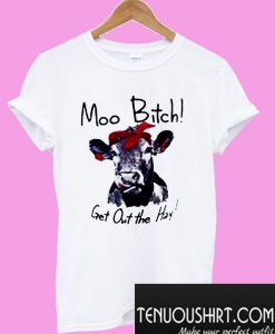 Cow Hei Hei Moo Bitch Get Out The Hay T-Shirt