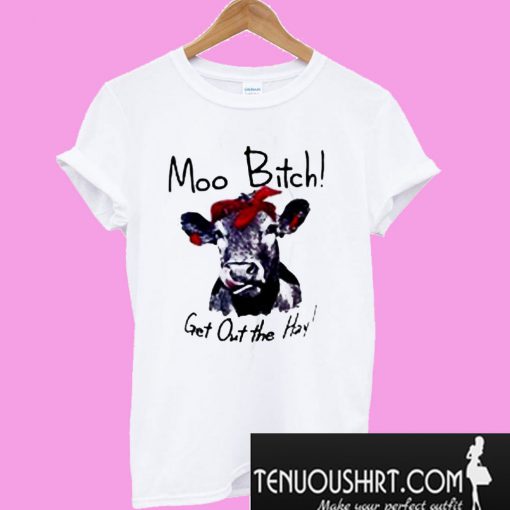 Cow Hei Hei Moo Bitch Get Out The Hay T-Shirt