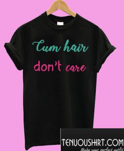 Cum hair don’t care T-Shirt