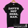 Dave’s Not Here Man T-Shirt