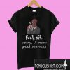 Deadpool Fuck off sorry I mean good morning T-Shirt