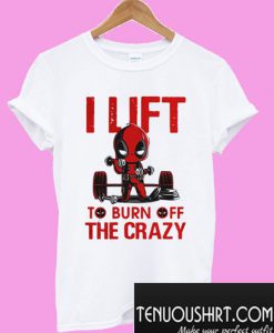 Deadpool I lift to burn off the crazy T-Shirt