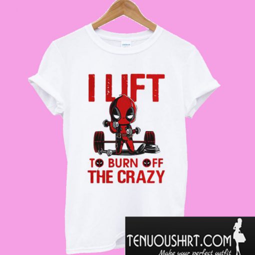 Deadpool I lift to burn off the crazy T-Shirt