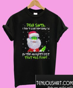 Dear Santa I Don’t Care How Long I’m On The Naughty List That Was Funny T-Shirt