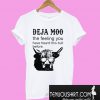 Deja moo the feeling you have heard this bull before T-Shirt