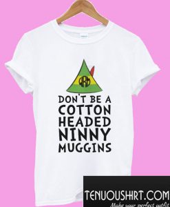 Don't Be A Cotton Headed Ninny Muggins T-Shirt