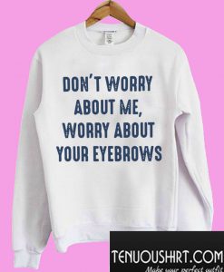 Don’t worry about me worry about your eyebrows Sweatshirt