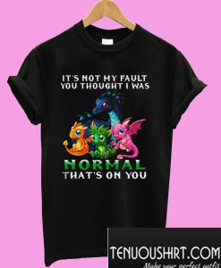 Dragon It's Not My Fault You Thought I Was Normal T-Shirt