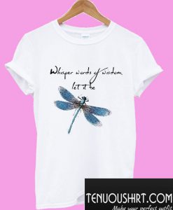 Dragonfly whisper words of wisdom let it be T-Shirt