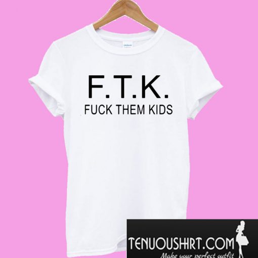 F.T.K fuck them kids T-Shirt