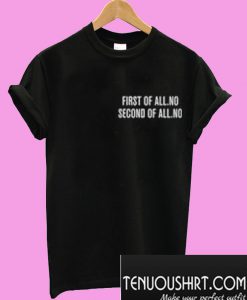 First Of All No Second Of All No T-Shirt